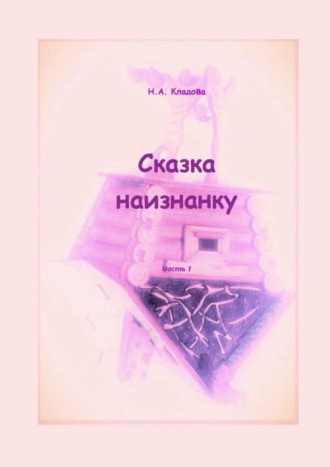 Обложка книги «Сказка наизнанку. Часть 1»