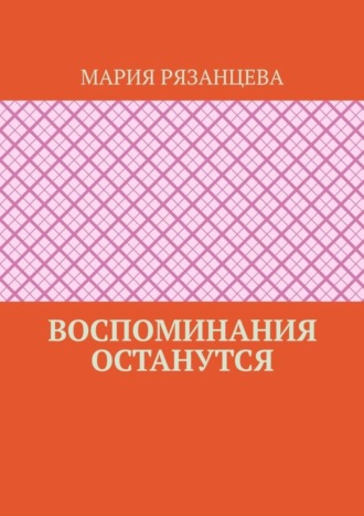 Мария Рязанцева. Воспоминания останутся