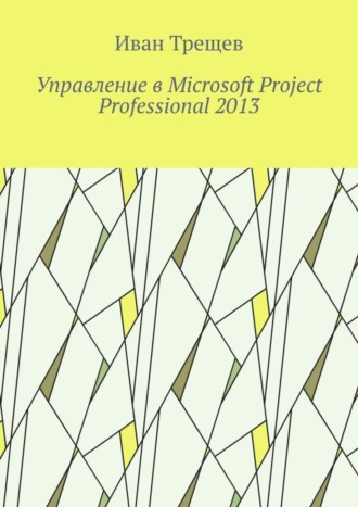 Иван Андреевич Трещев. Управление в Microsoft Project Professional 2013