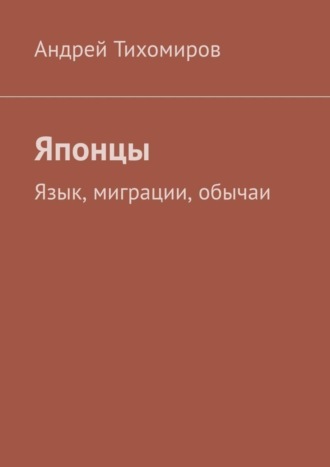 Андрей Тихомиров. Японцы. Язык, миграции, обычаи