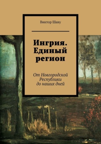 Виктор Шаву. Ингрия. Единый регион. От Новгородской Республики до наших дней