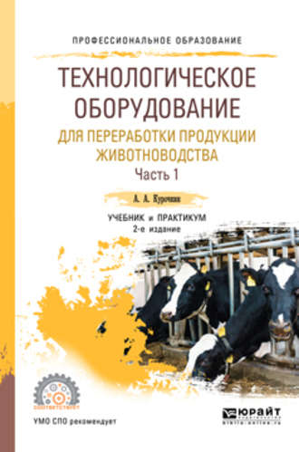 Анатолий Алексеевич Курочкин. Технологическое оборудование для переработки продукции животноводства в 2 ч. Часть 1 2-е изд., пер. и доп. Учебник и практикум для СПО