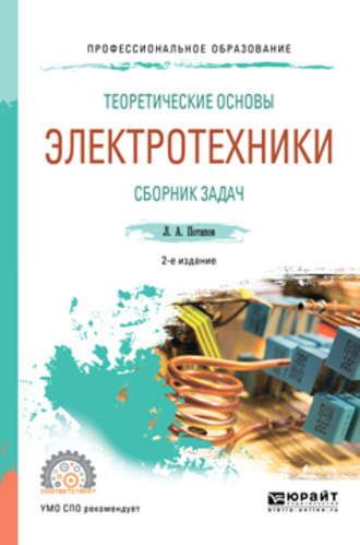 Леонид Алексеевич Потапов. Теоретические основы электротехники. Сборник задач 2-е изд., испр. и доп. Учебное пособие для СПО