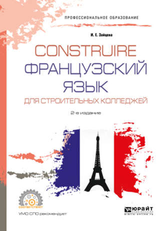 Ирина Евгеньевна Зайцева. Construire. Французский язык для строительных колледжей 2-е изд., испр. и доп. Учебное пособие для СПО