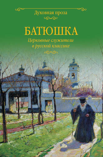 Группа авторов. Батюшка. Церковные служители в русской классике (сборник)