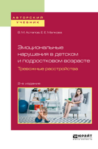 Елена Евгеньевна Малкова. Эмоциональные нарушения в детском и подростковом возрасте. Тревожные расстройства 2-е изд., испр. и доп. Учебное пособие для вузов