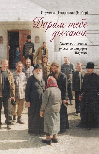 Обложка книги «Дарим тебе дыхание. Рассказы о жизни рядом со старцем Наумом»