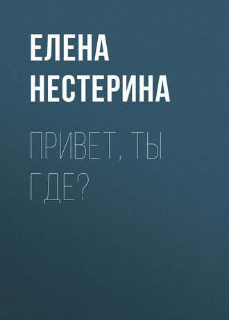 Елена Нестерина. Привет, ты где?