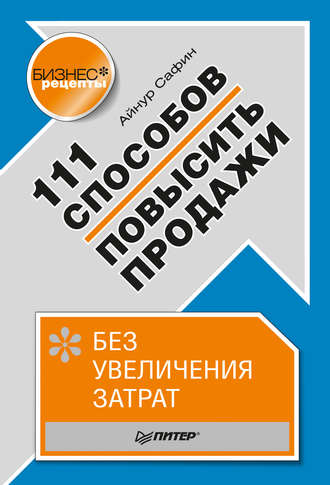 Айнур Сафин. 111 способов повысить продажи без увеличения затрат