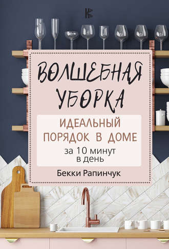 Бекки Рапинчук. Волшебная уборка. Идеальный порядок в доме за 10 минут в день