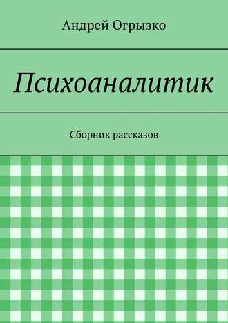 Андрей Огрызко. Психоаналитик. Сборник рассказов