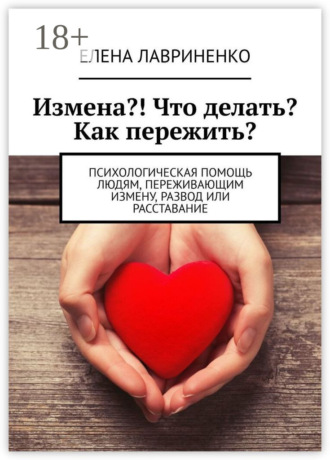 Обложка книги «Измена?! Что делать? Как пережить? Психологическая помощь людям, переживающим измену, развод или расставание»