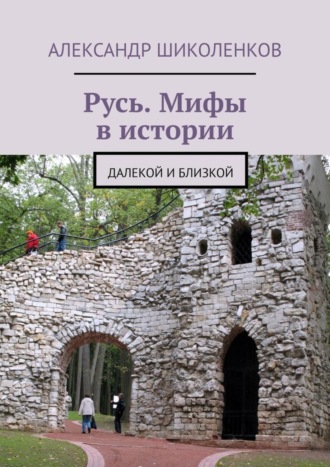 Александр Шиколенков. Русь. Мифы в истории. Далекой и близкой