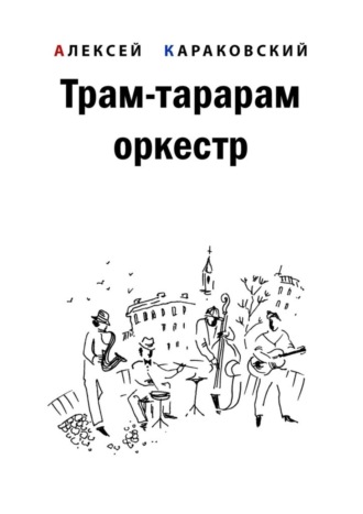 Алексей Владимирович Караковский. Трам-тарарам оркестр. Повесть