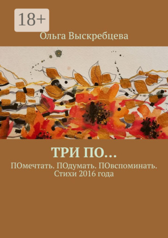 Обложка книги «Три ПО… ПОмечтать. ПОдумать. ПОвспоминать. Стихи 2016 года»