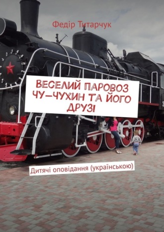 Федір Титарчук. Веселий паровоз Чу-Чухин та його друзі. Дитячі оповідання (українською)