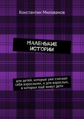 Обложка книги «Маленькие истории. для детей, которые уже считают себя взрослыми, и для взрослых, в которых ещё живут дети»