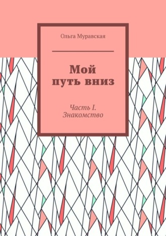 Ольга Муравская. Мой путь вниз. Часть I. Знакомство