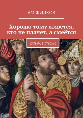 АМ Жидков. Хорошо тому живется, кто не плачет, а смеётся. Сатира в стихах