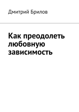 Дмитрий Брилов. Как преодолеть любовную зависимость