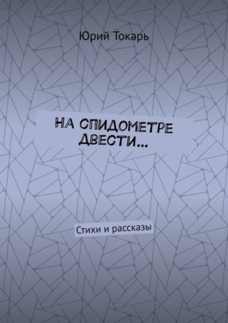 Юрий Евгеньевич Токарь. На спидометре двести… Стихи и рассказы