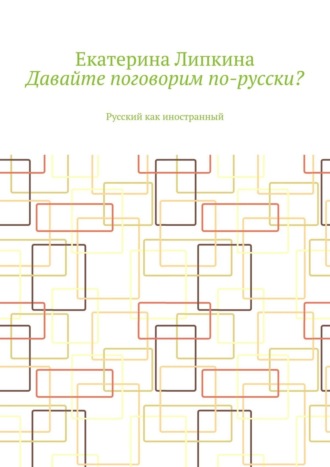 Екатерина Липкина. Давайте поговорим по-русски? Русский как иностранный