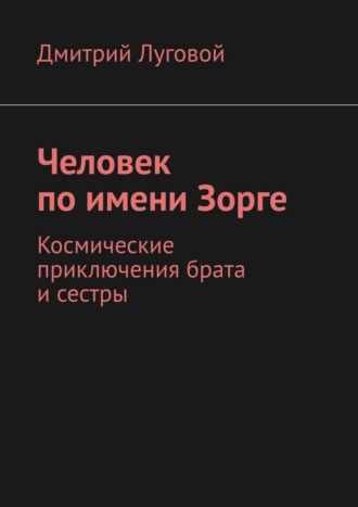 Обложка книги «Человек по имени Зорге. Космические приключения брата и сестры»