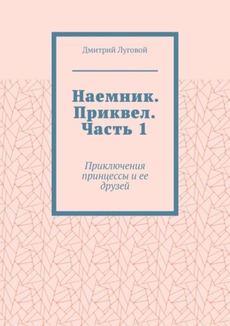 Дмитрий Викторович Луговой. Наемник. Приквел. Часть 1. Приключения принцессы и ее друзей