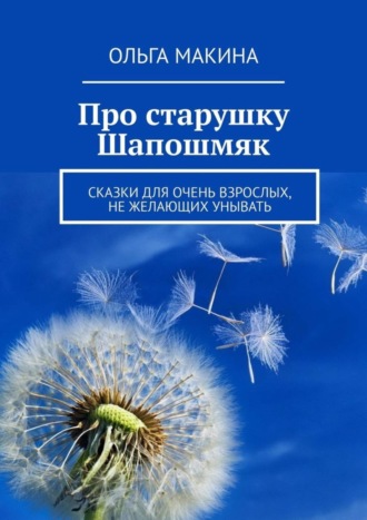 Обложка книги «Про старушку Шапошмяк. Сказки для очень взрослых, не желающих унывать»