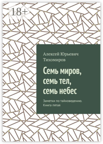 Обложка книги «Семь миров, семь тел, семь небес. Заметки по тайноведению. Книга пятая»