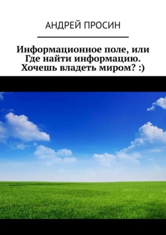 Андрей Просин. Информационное поле, или Где найти информацию. Хочешь владеть миром? :)