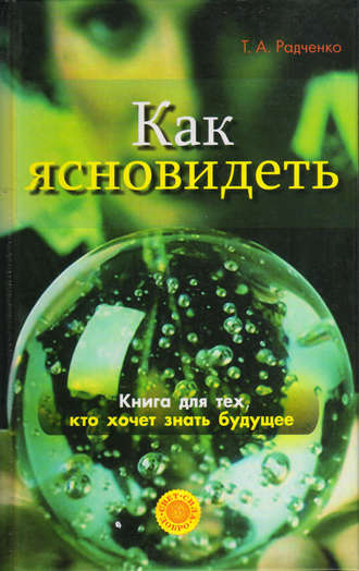 Татьяна Анатольевна Радченко. Как ясно видеть. Развитие интуиции и предсказание будущего