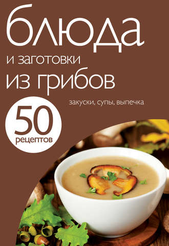Обложка книги «50 рецептов. Блюда и заготовки из грибов»