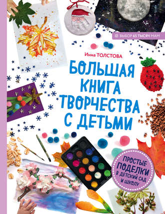 Обложка книги «Большая книга творчества с детьми. Простые поделки в детский сад и школу»