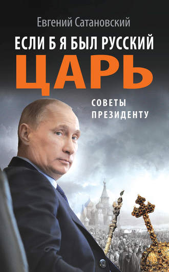 Евгений Сатановский. Если б я был русский царь. Советы Президенту