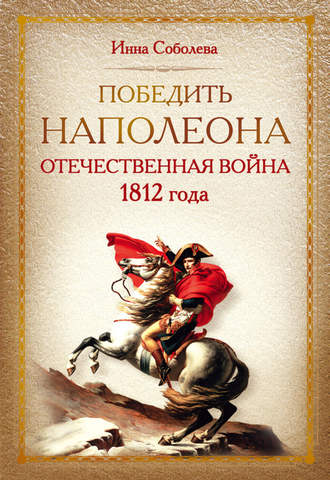 Инна Соболева. Победить Наполеона. Отечественная война 1812 года