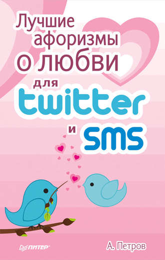 А. Петров. Лучшие афоризмы о любви для Twitter и SMS