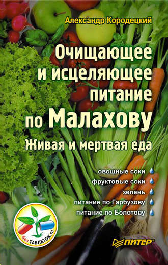 А. В. Кородецкий. Очищающее и исцеляющее питание по Малахову. Живая и мертвая еда