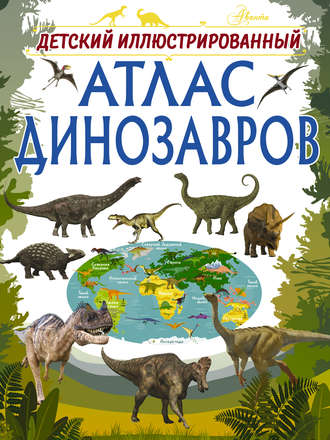 Обложка книги «Детский иллюстрированный атлас динозавров»