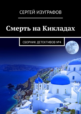 Сергей Изуграфов. Смерть на Кикладах. Сборник детективов №4