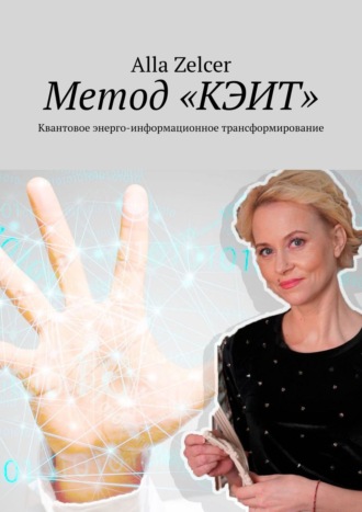 Alla Zelcer. Метод «КЭИТ». Квантовое энерго-информационное трансформирование