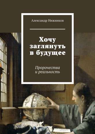 Александр Нижников. Хочу заглянуть в будущее. Пророчества и реальность