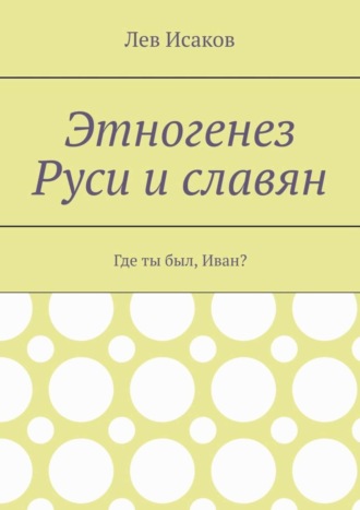 Обложка книги «Этногенез Руси и славян. Где ты был, Иван?»