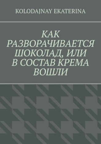 Ekaterina Kolodajnay. Как разворачивается шоколад, или В состав крема вошли