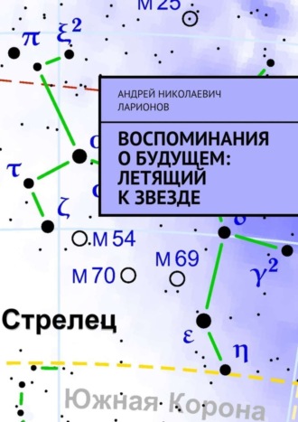 Андрей Николаевич Ларионов. Воспоминания о будущем: Летящий к звезде