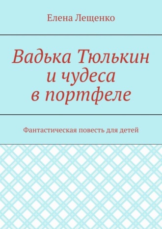 Обложка книги «Вадька Тюлькин и чудеса в портфеле. Фантастическая повесть для детей»