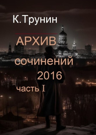 Константин Трунин. Архив сочинений 2016. Часть I