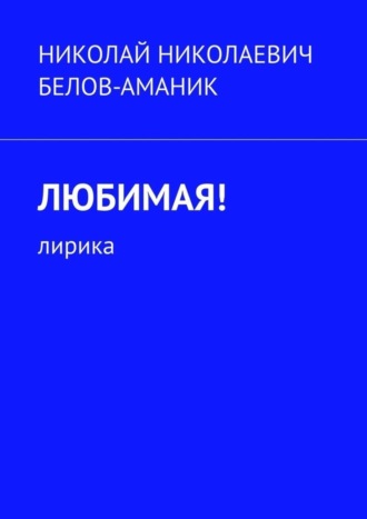 Николай Николаевич Белов-Аманик. Любимая! Лирика