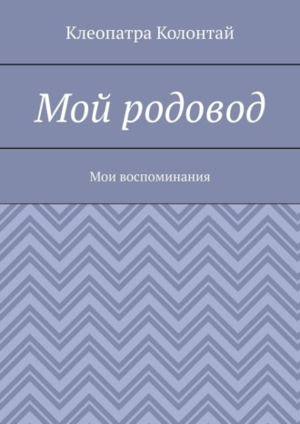 Клеопатра Колонтай. Мой родовод. Мои воспоминания