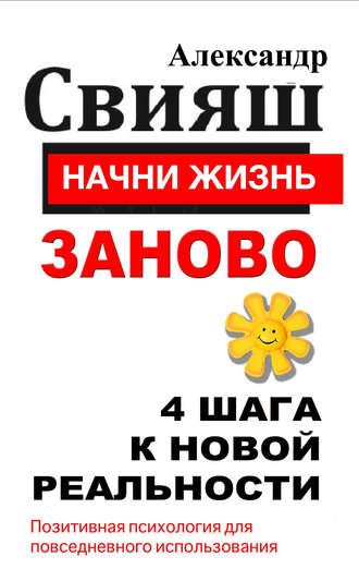 Александр Свияш. Начни жизнь заново. 4 шага к новой реальности